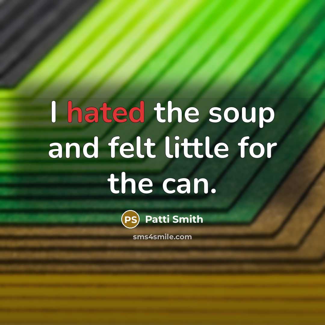 “I hated the soup and felt little for the can.…” quote by Patti Smith
