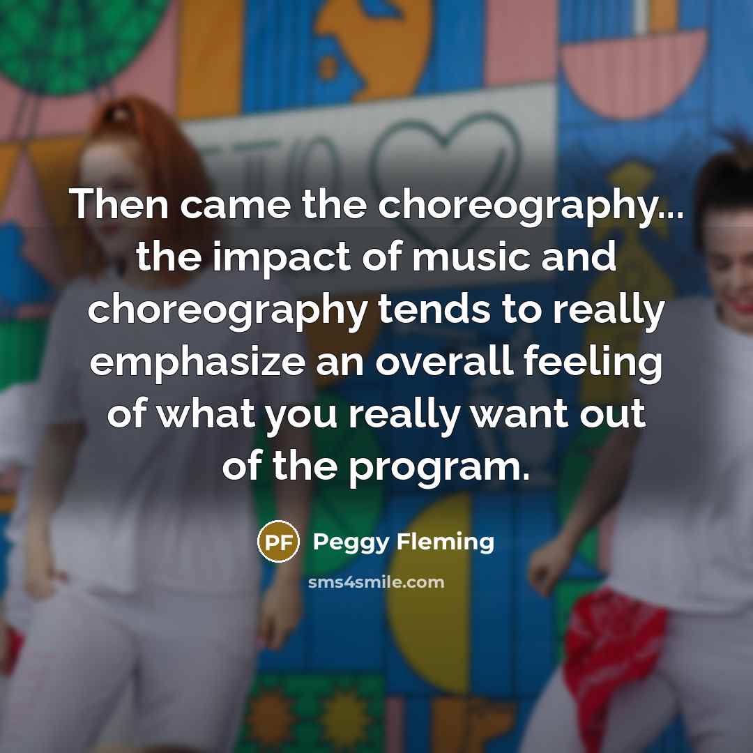 “Then came the choreography... the impact of music and choreography…” quote by Peggy Fleming