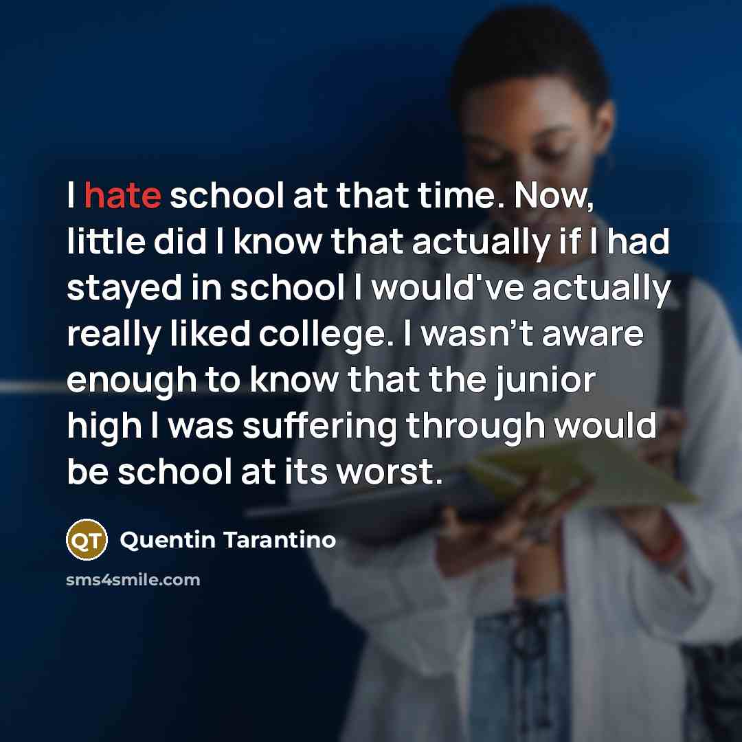 “I hate school at that time. Now, little did I…” quote by Quentin Tarantino