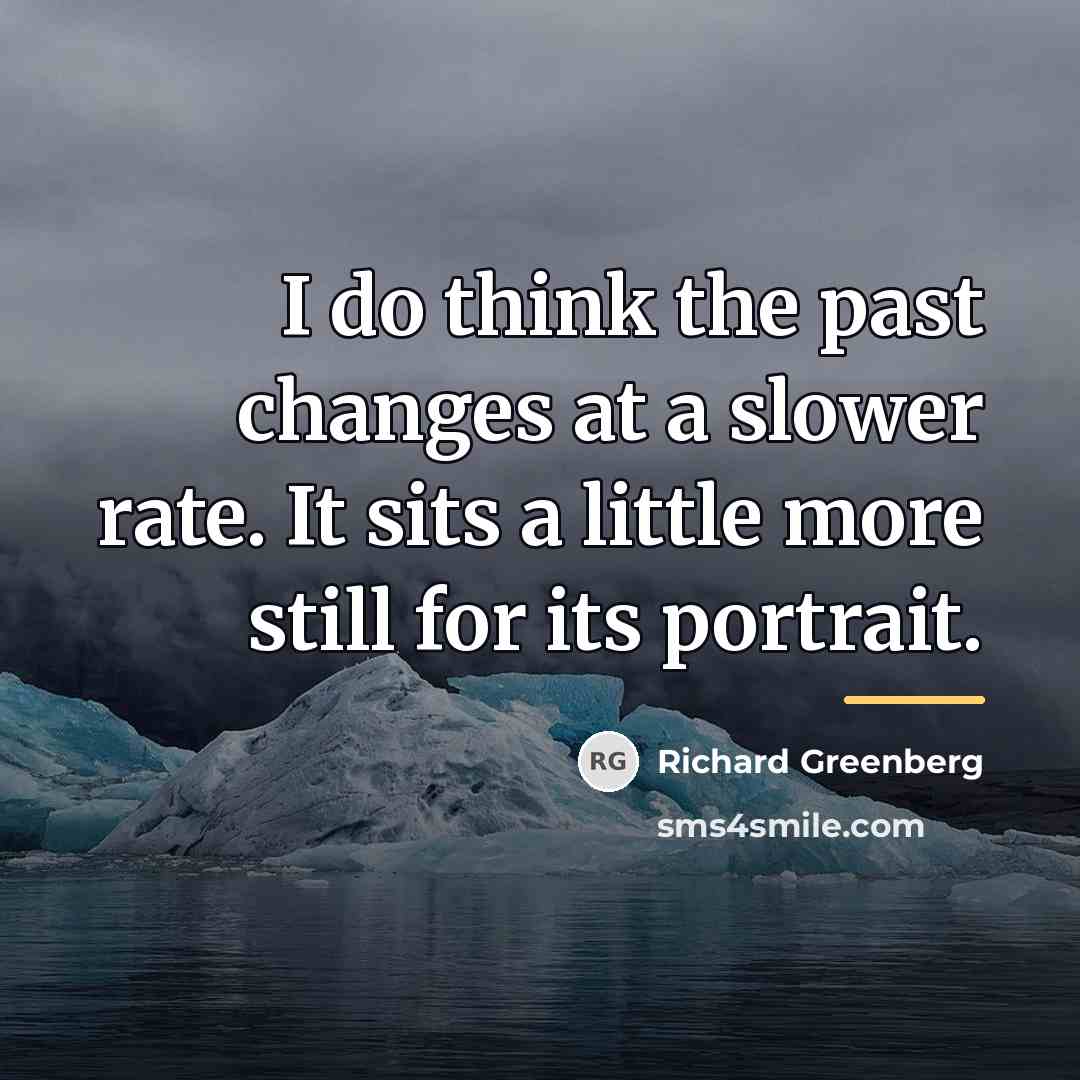 “I do think the past changes at a slower rate.…” quote by Richard Greenberg