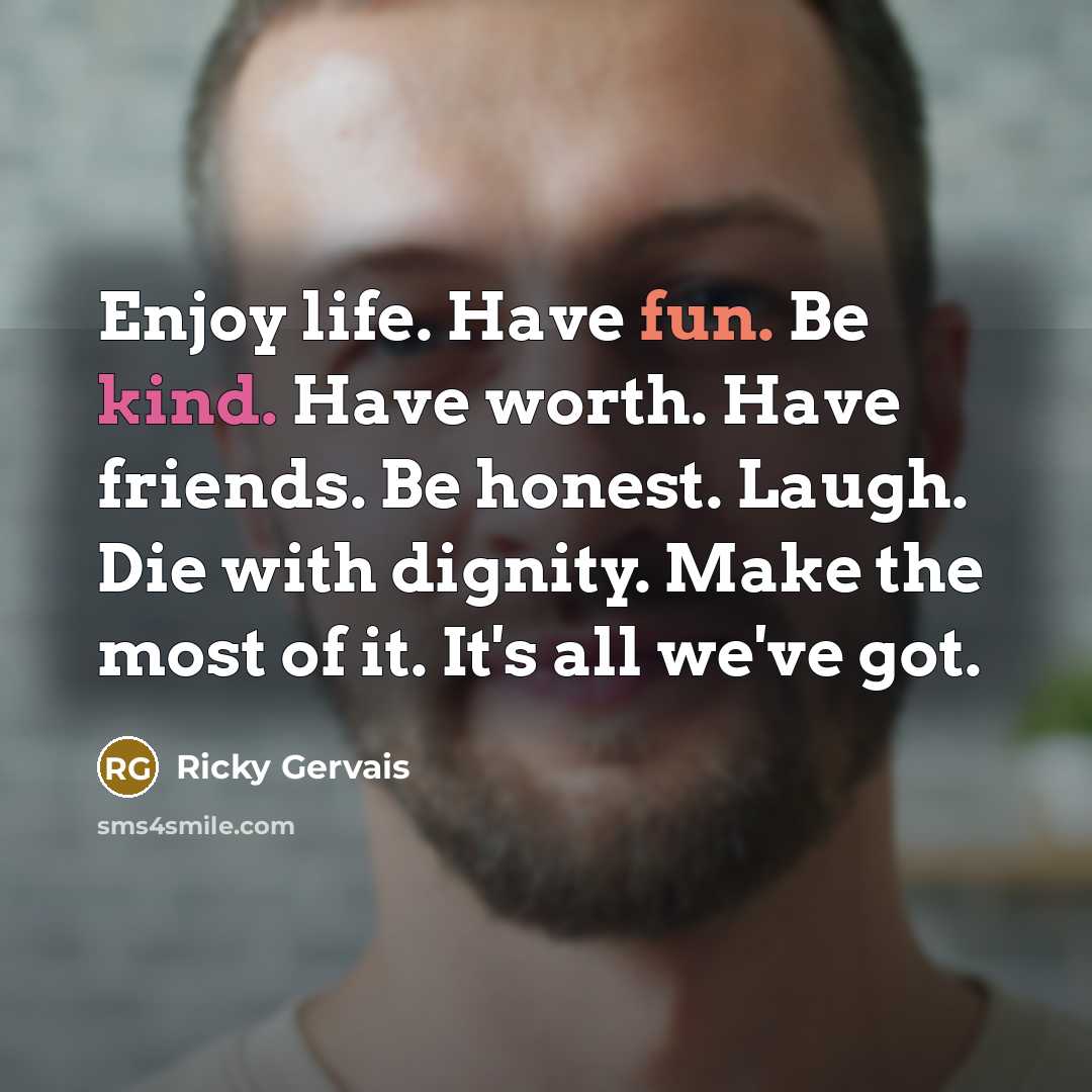 “Enjoy life. Have fun. Be kind. Have worth. Have friends.…” quote by Ricky Gervais