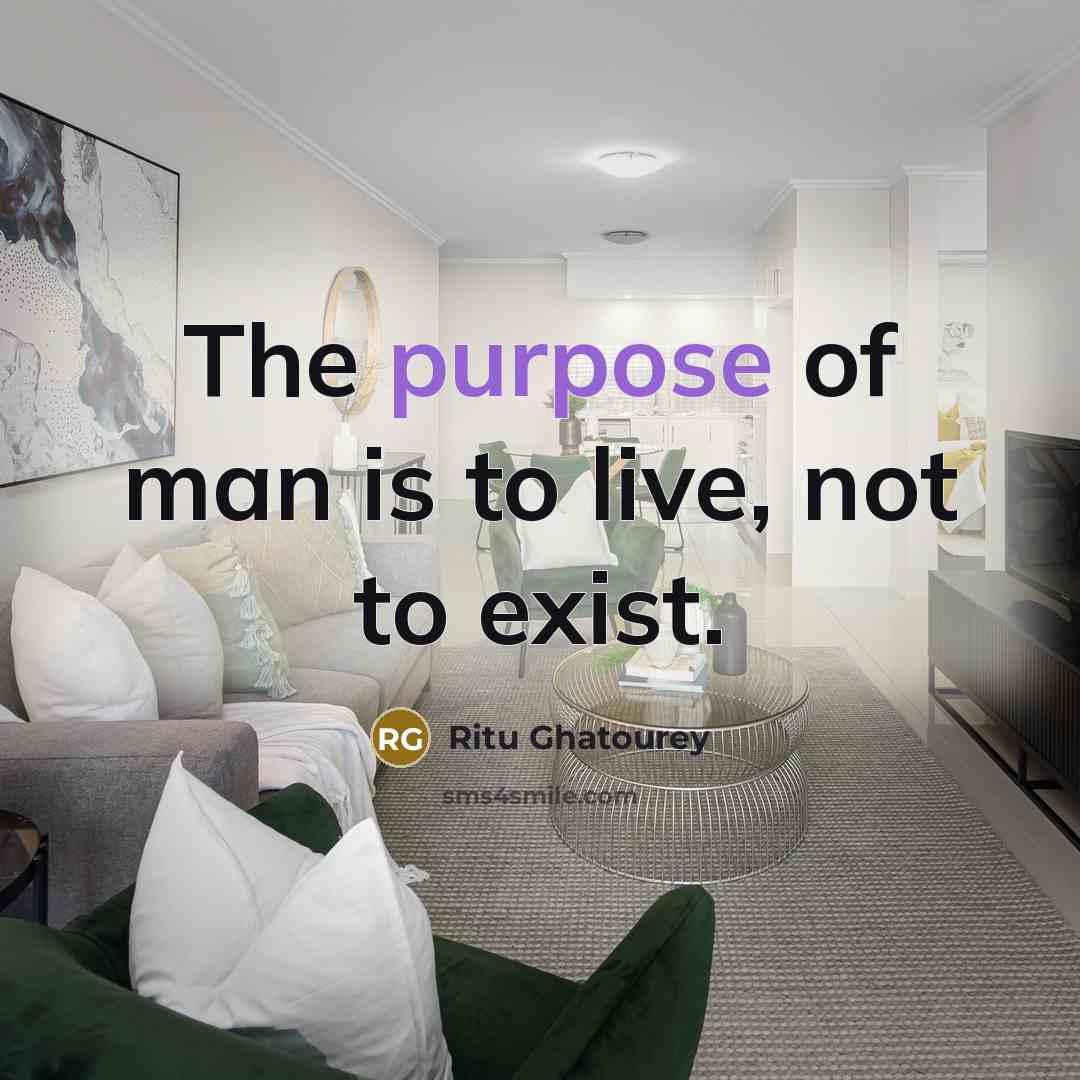 “The purpose of man is to live, not to exist.” quote by Ritu Ghatourey