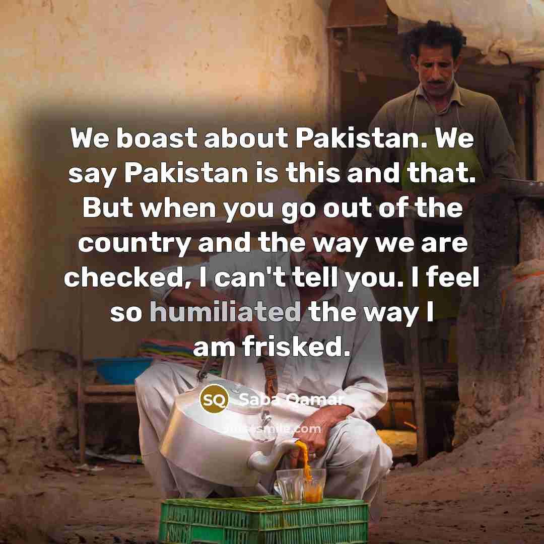 “We boast about Pakistan. We say Pakistan is this and…” quote by Saba Qamar