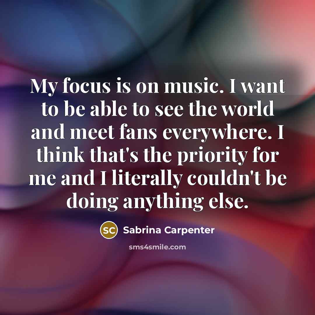 “My focus is on music. I want to be able…” quote by Sabrina Carpenter