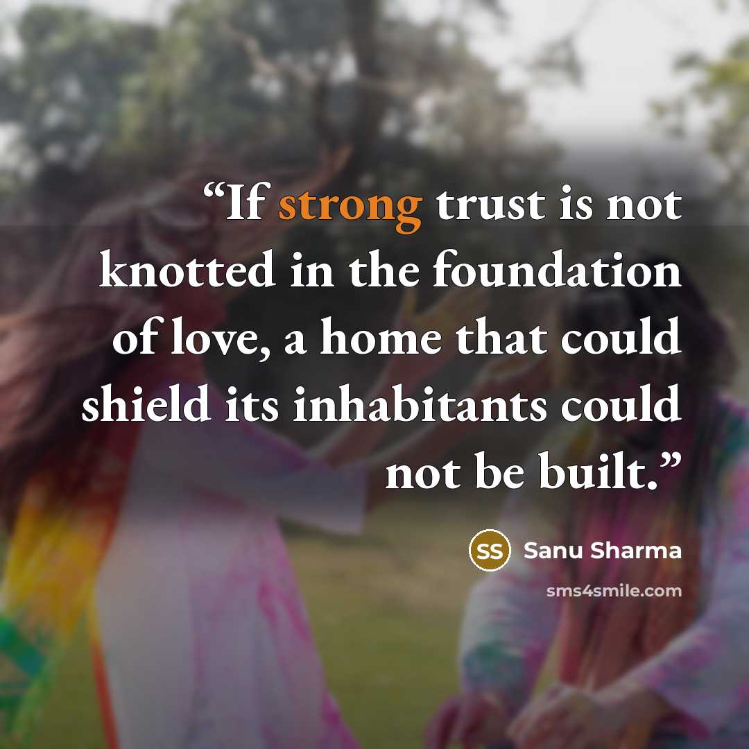 “If strong trust is not knotted in the foundation of love, a home that could shield its inhabitants could not be built.” quote by Sanu Sharma