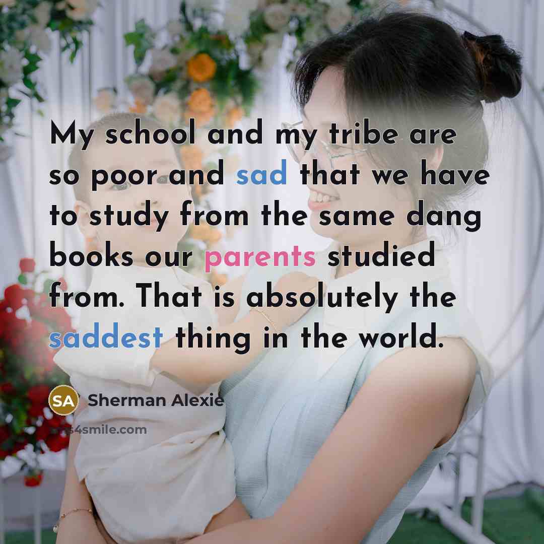 “My school and my tribe are so poor and sad…” quote by Sherman Alexie