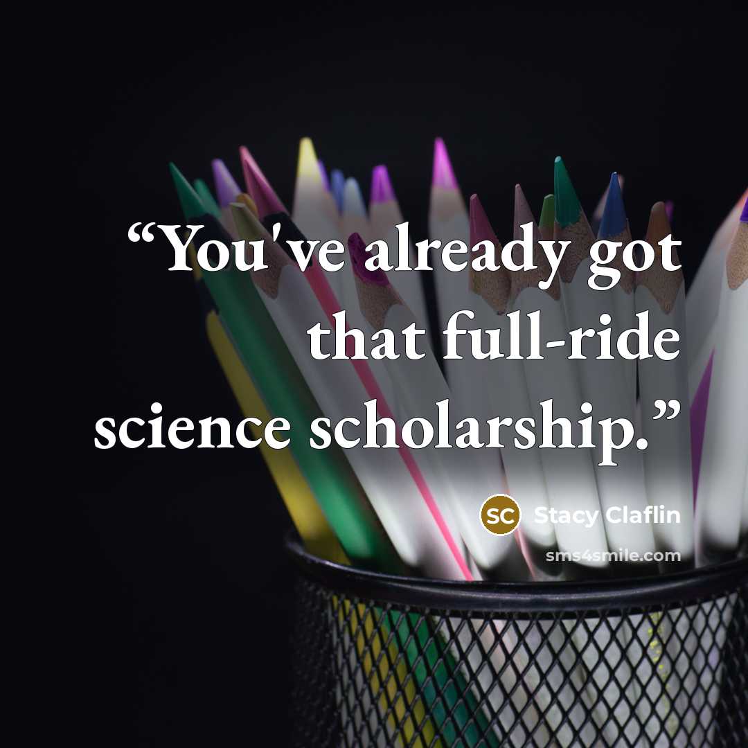 “You've already got that full-ride science scholarship.” quote by Stacy Claflin