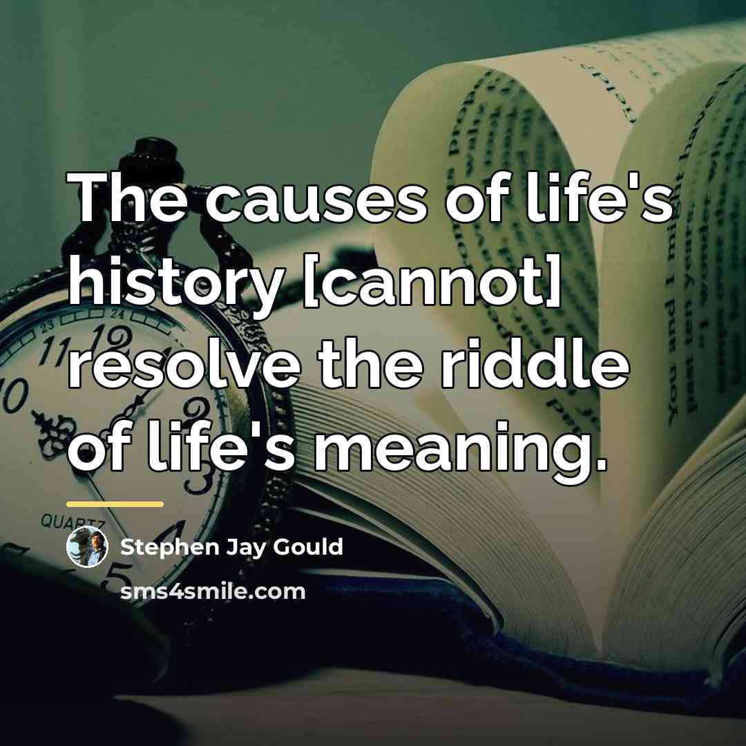 “The causes of life's history [cannot] resolve the riddle of…” quote by Stephen Jay Gould