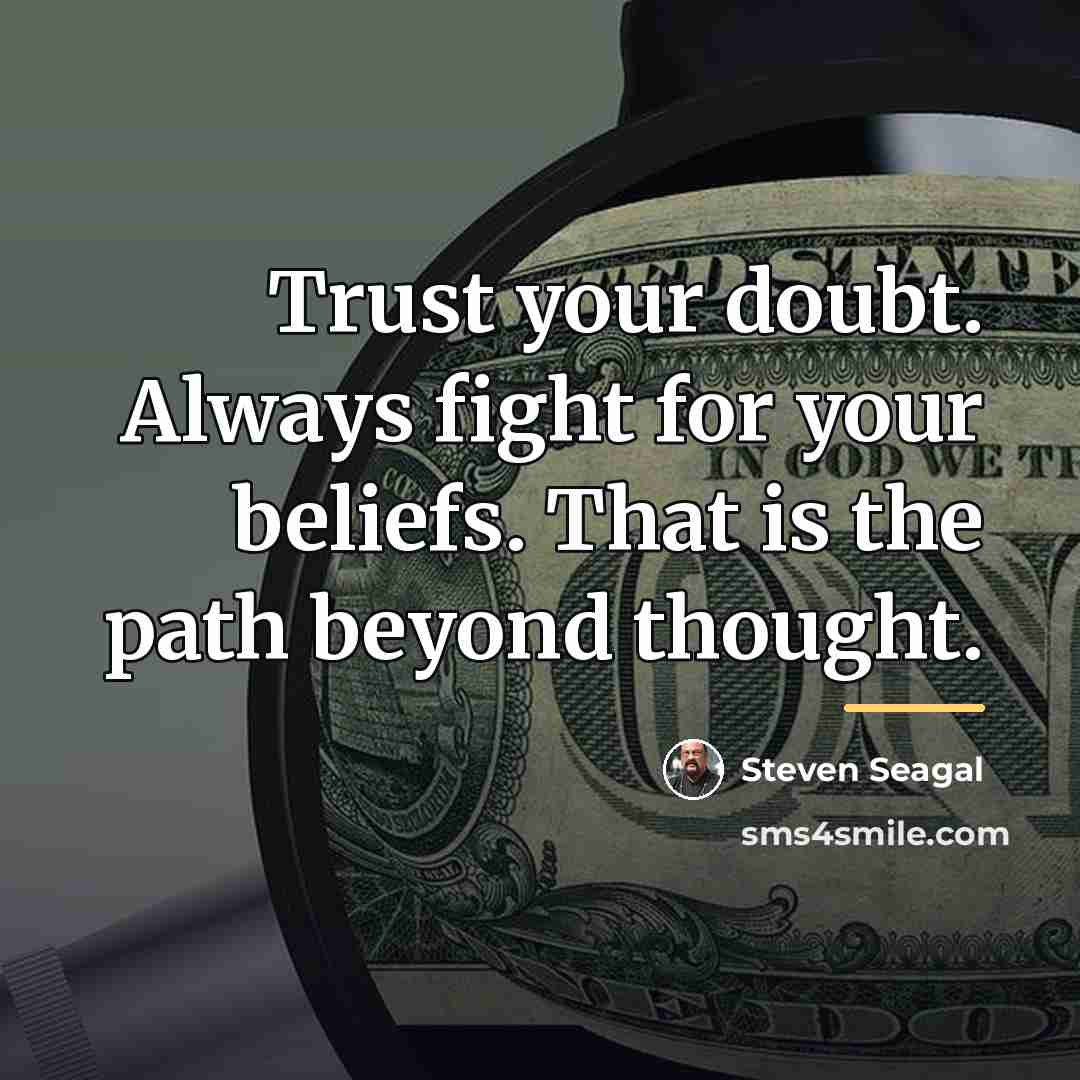 “Trust your doubt. Always fight for your beliefs. That is…” quote by Steven Seagal