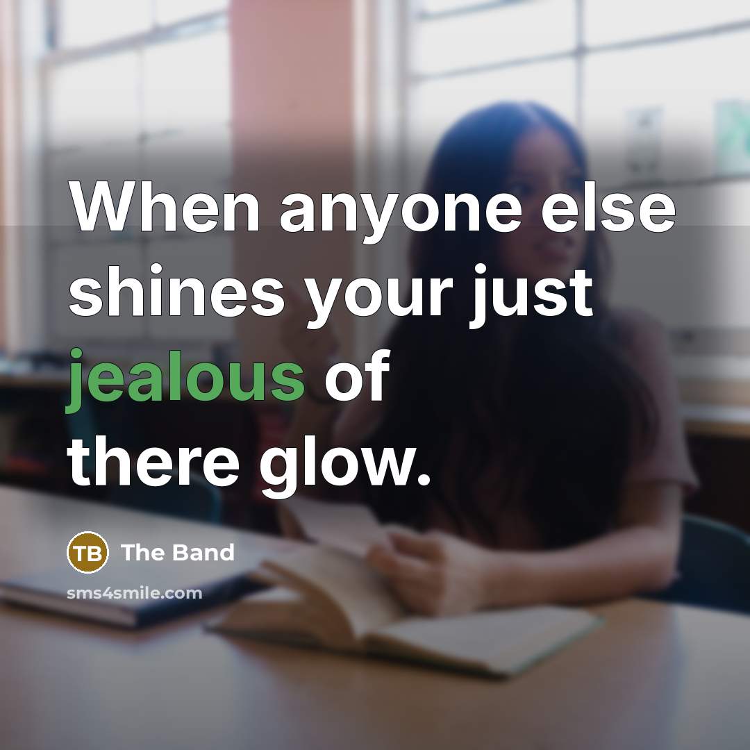 “When anyone else shines your just jealous of there glow.” quote by The Band