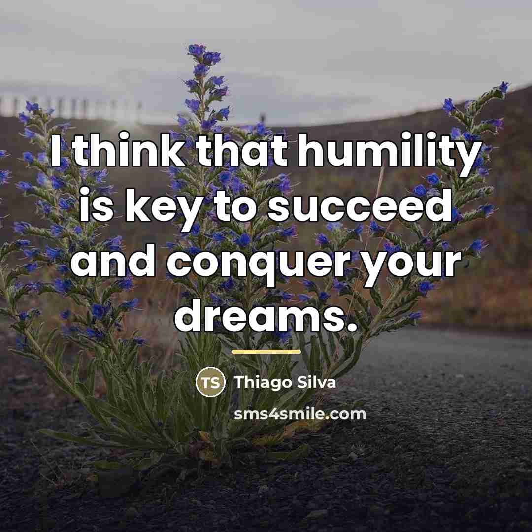 “I think that humility is key to succeed and conquer…” quote by Thiago Silva
