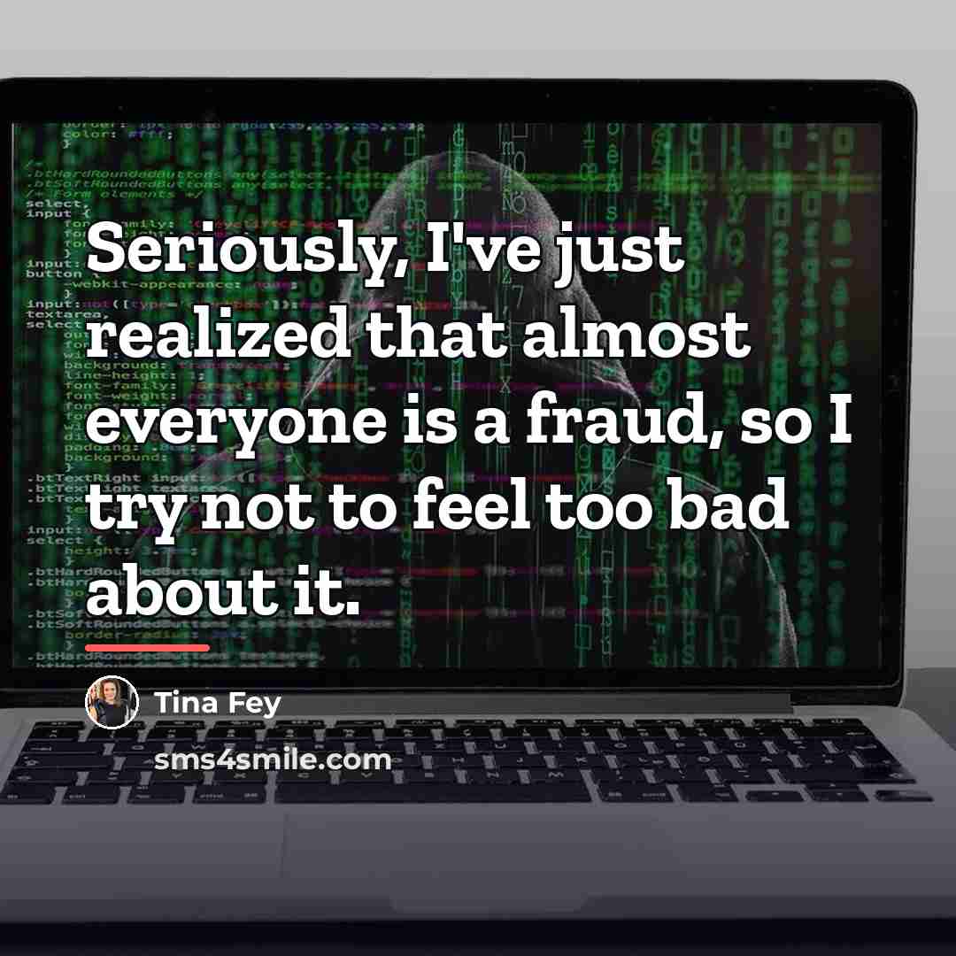 “Seriously, I've just realized that almost everyone is a fraud,…” quote by Tina Fey