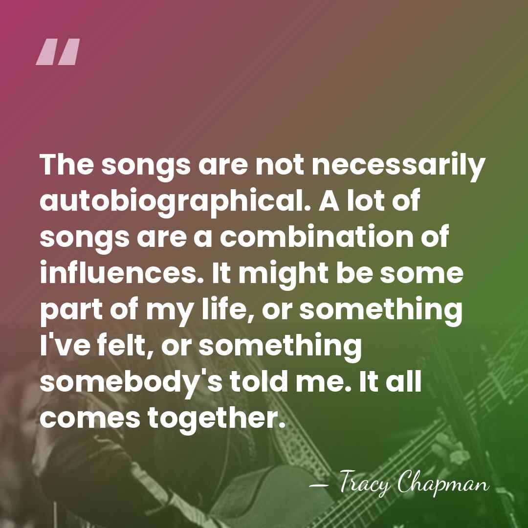 The songs are not necessarily autobiographical. A lot of songs are a&hellip; - Tracy Chapman