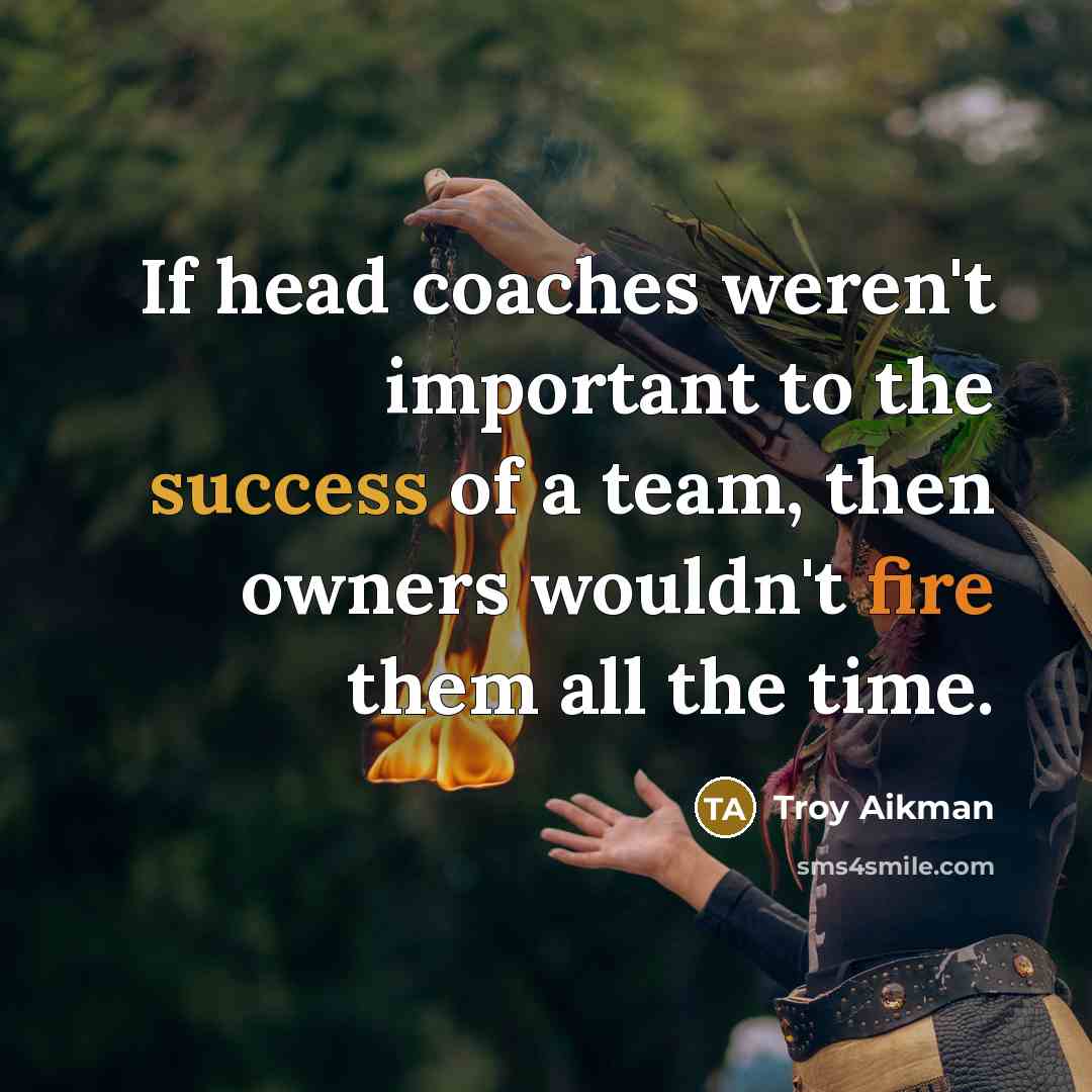 “If head coaches weren't important to the success of a team, then owners wouldn't fire them all the time.” quote by Troy Aikman