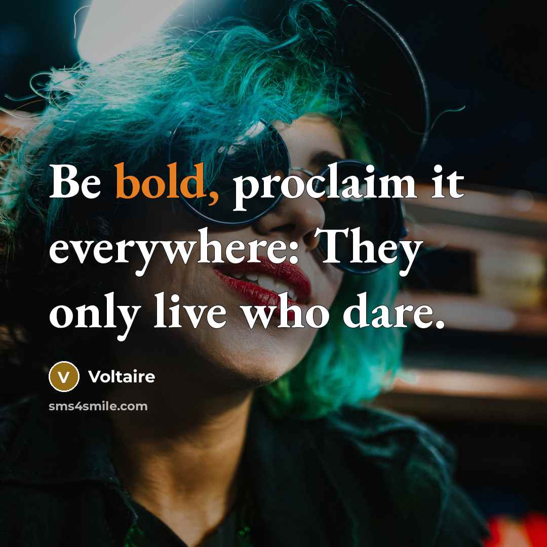 “Be bold, proclaim it everywhere: They only live who dare.” quote by Voltaire