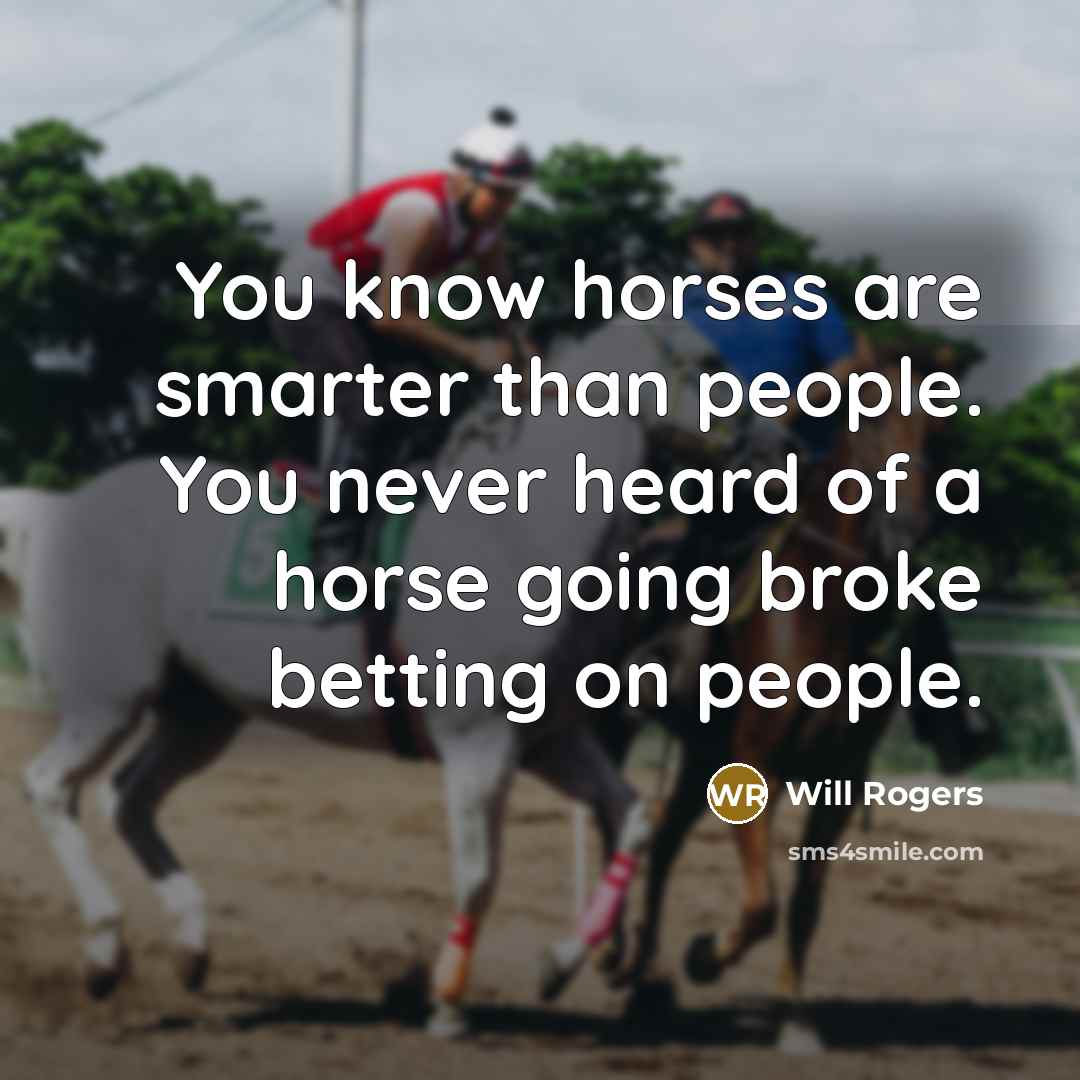 “You know horses are smarter than people. You never heard…” quote by Will Rogers