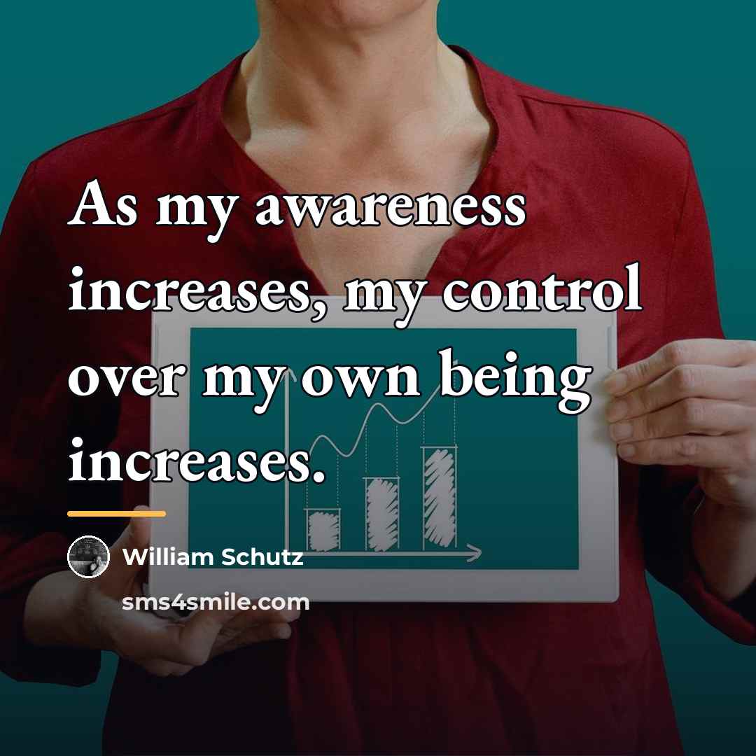 “As my awareness increases, my control over my own being…” quote by William Schutz