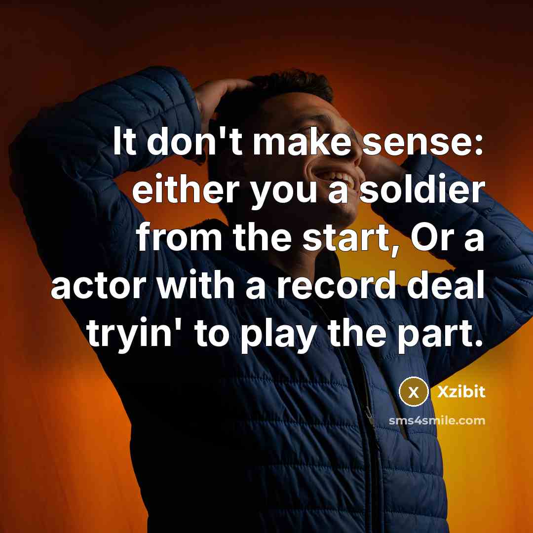 “It don't make sense: either you a soldier from the start, Or a actor with a record deal tryin' to play the part.” quote by Xzibit