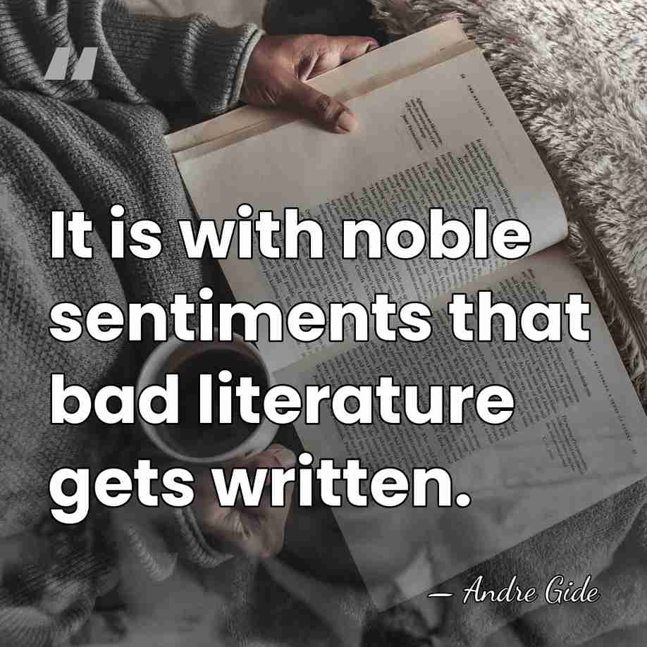 It is with noble sentiments that bad literature gets written. - Andre Gide