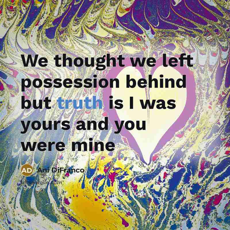 “We thought we left possession behind but truth is I…” quote by Ani Difranco