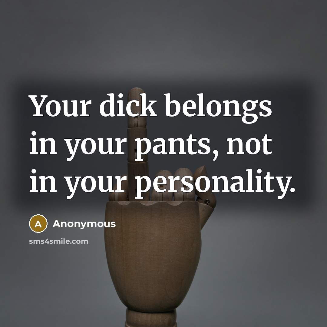“Your dick belongs in your pants, not in your personality.…” quote by Anonymous