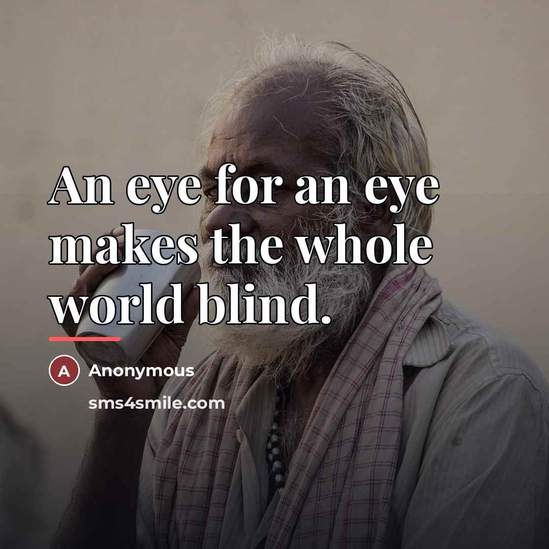 “An eye for an eye makes the whole world blind.…” quote by Anonymous