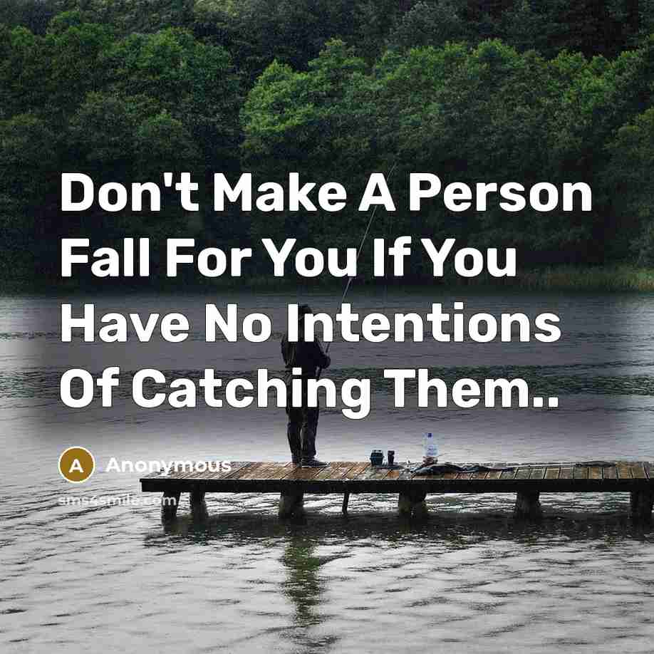 “Don't Make A Person Fall For You If You Have No Intentions Of Catching Them..” quote by Anonymous