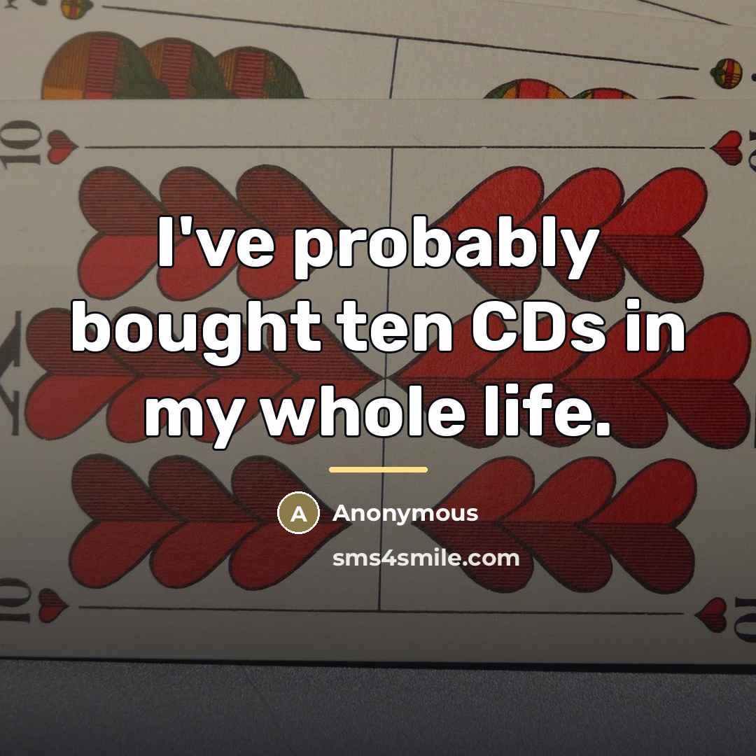 “I've probably bought ten CDs in my whole life.…” quote by Anonymous