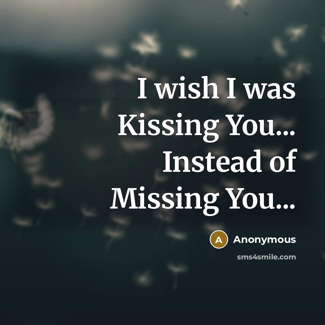 “I wish I was Kissing You... Instead of Missing You...…” quote by Anonymous