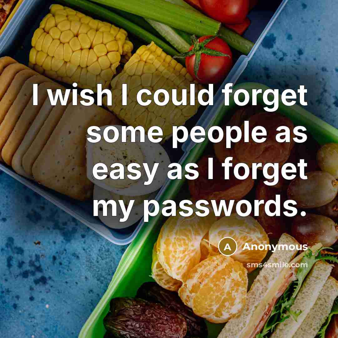 “I wish I could forget some people as easy as I forget my passwords.” quote by Anonymous