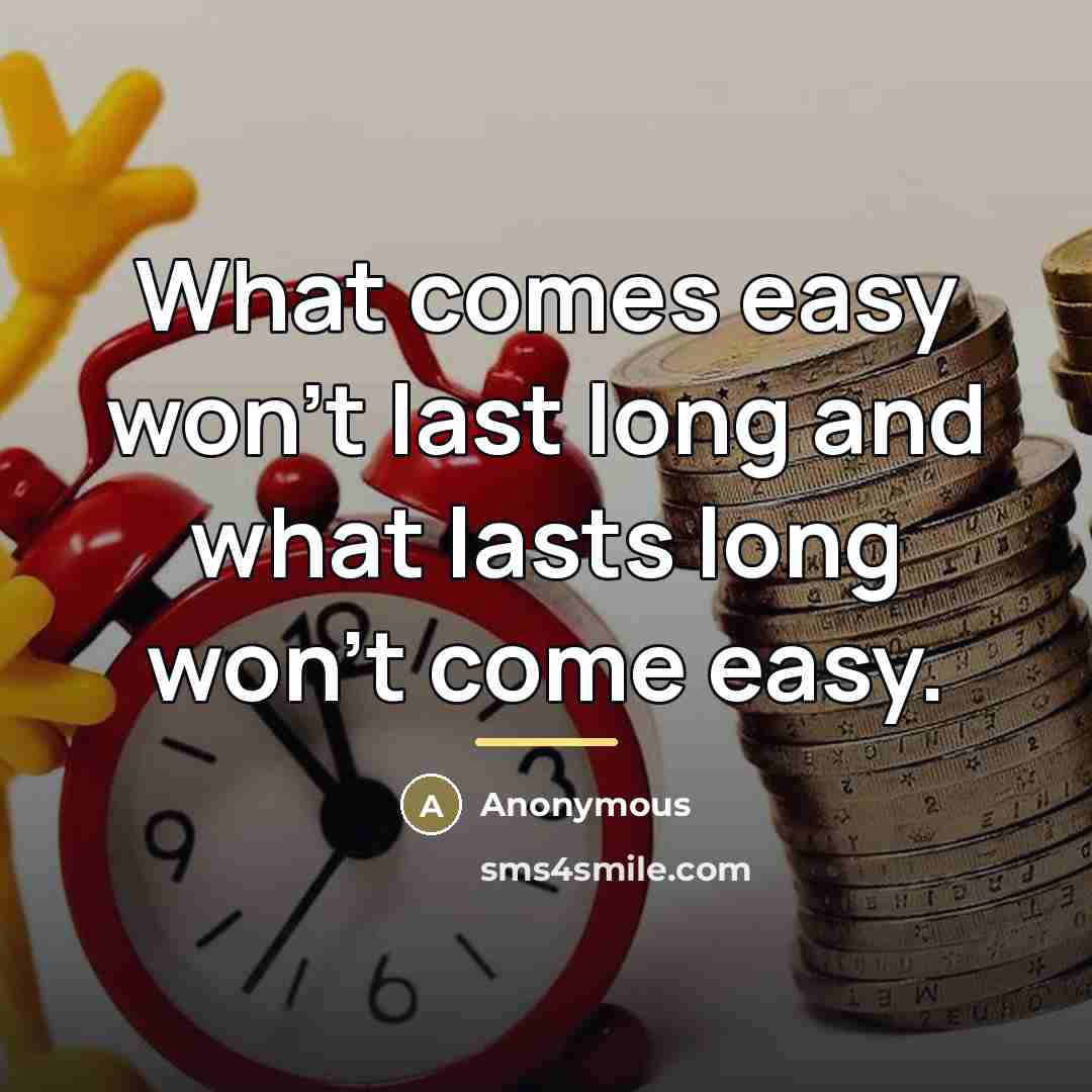 “What comes easy won't last long and what lasts long…” quote by Anonymous