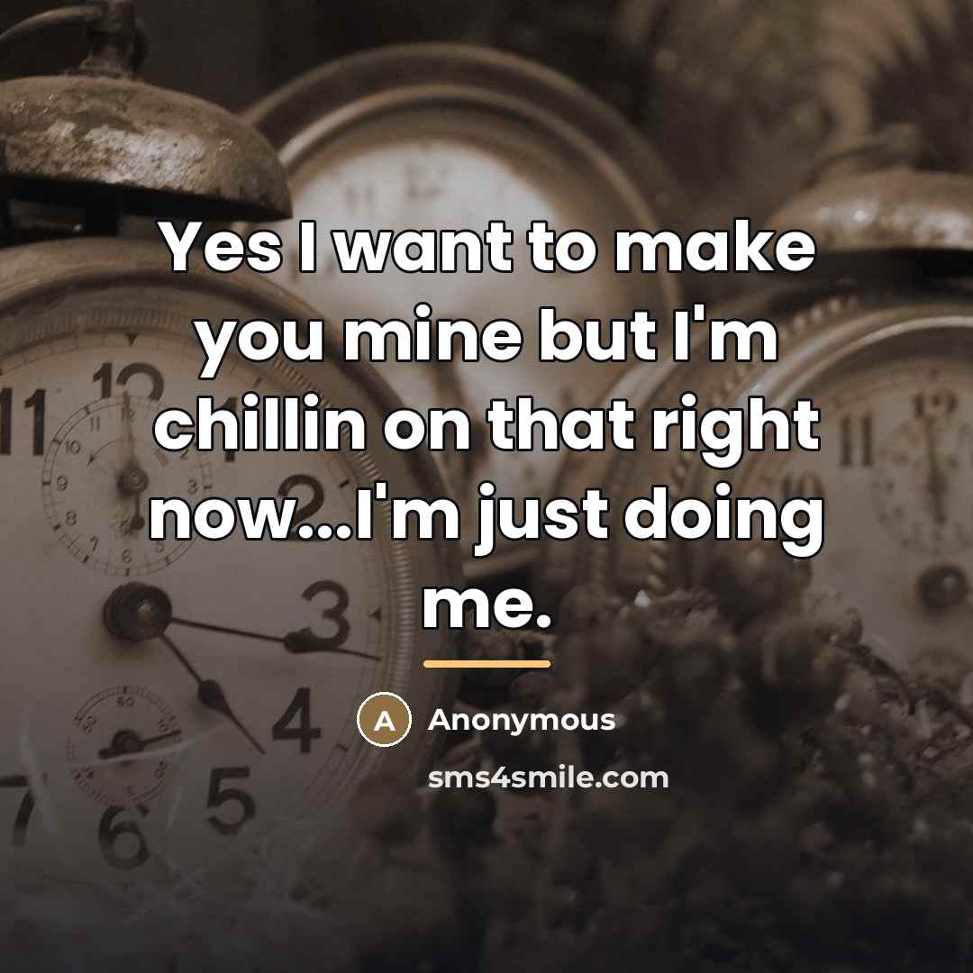 “Yes I want to make you mine but I'm chillin on that right now...I'm just doing me.” quote by Anonymous