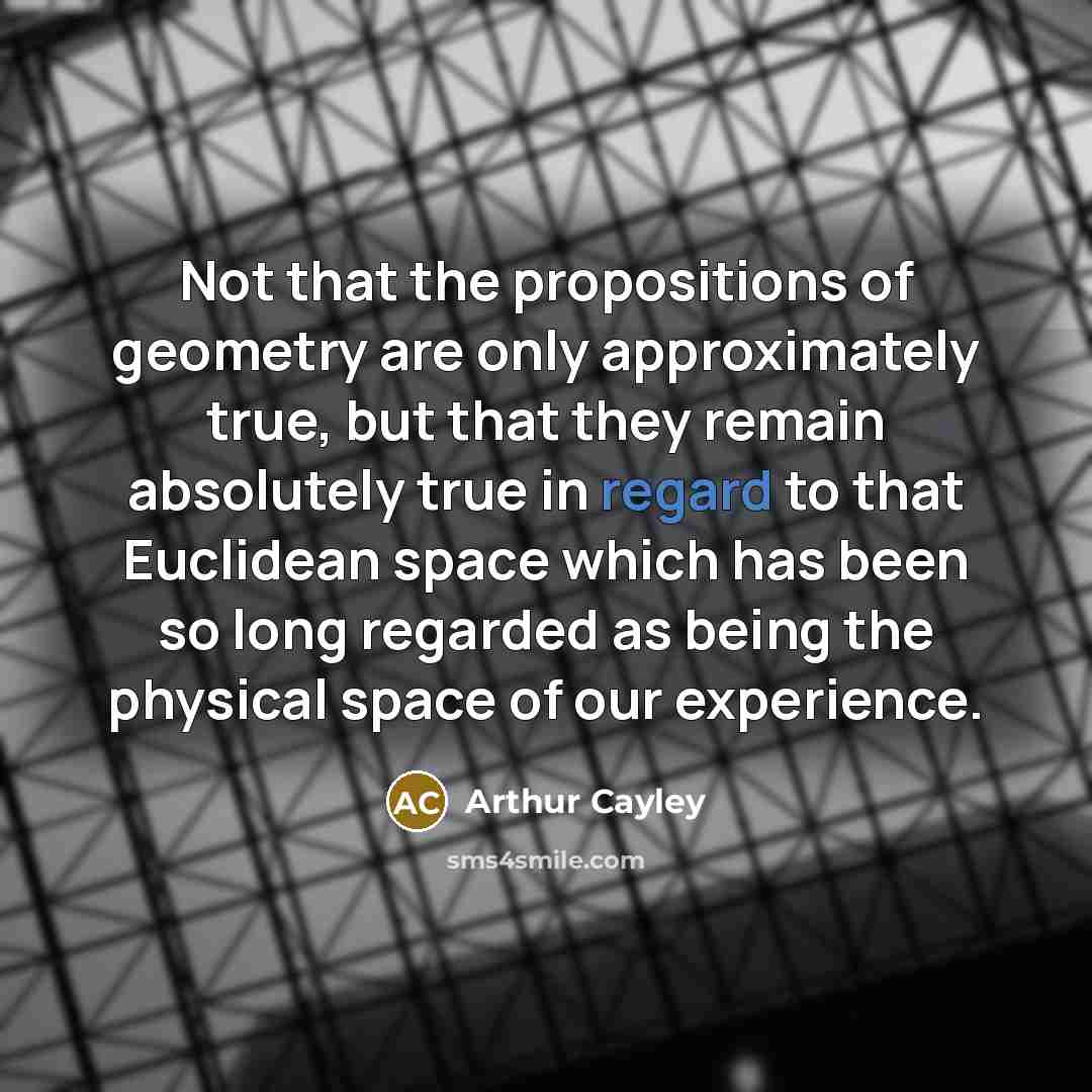“Not that the propositions of geometry are only approximately true,…” quote by Arthur Cayley