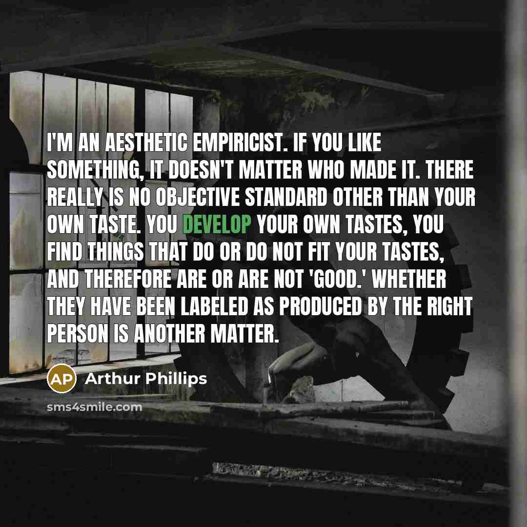 “I'm an aesthetic empiricist. If you like something, it doesn't…” quote by Arthur Phillips