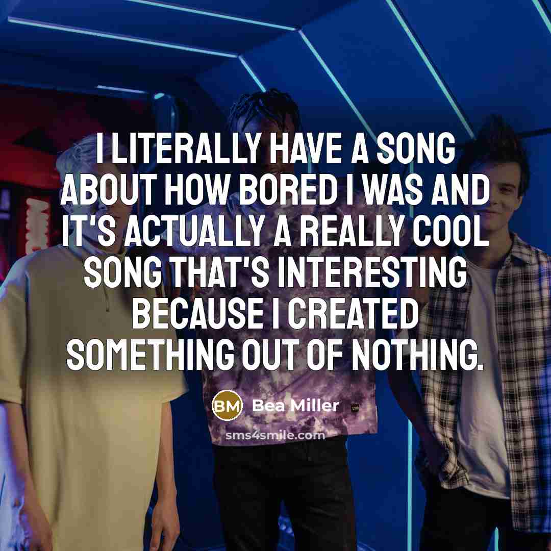 “I literally have a song about how bored I was…” quote by Bea Miller