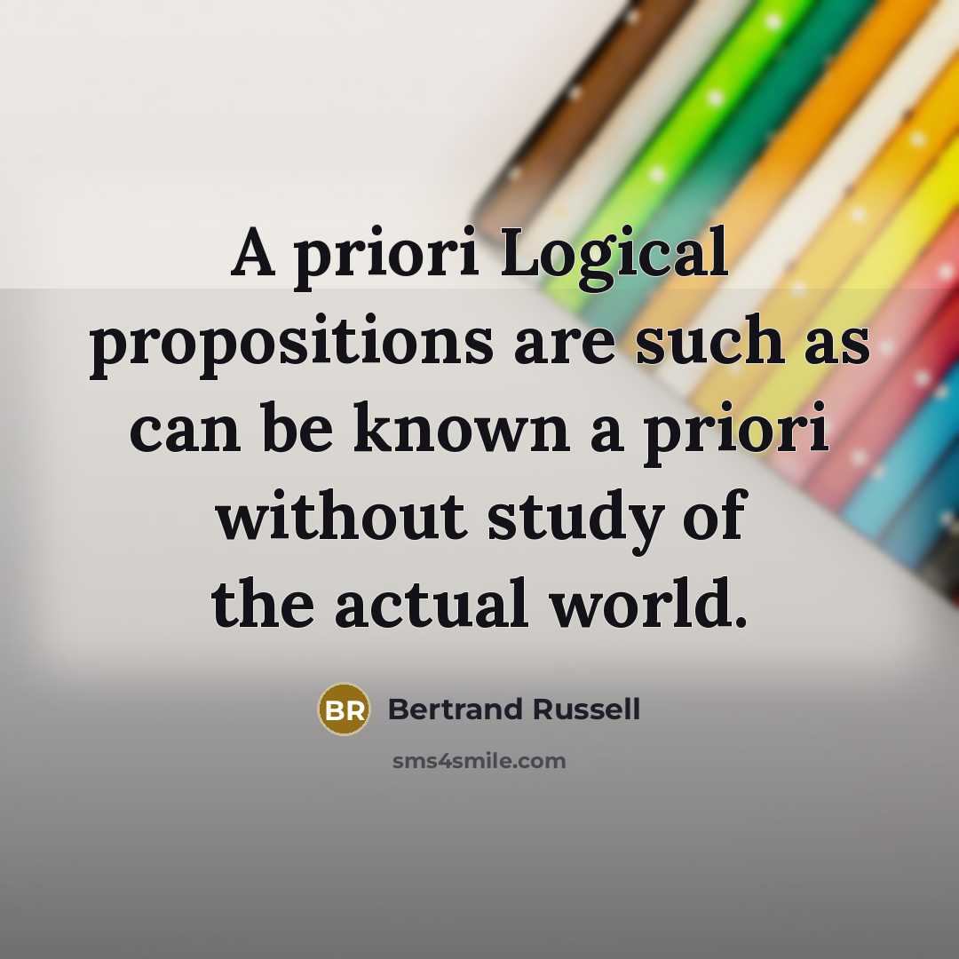 “A priori Logical propositions are such as can be known…” quote by Bertrand Russell