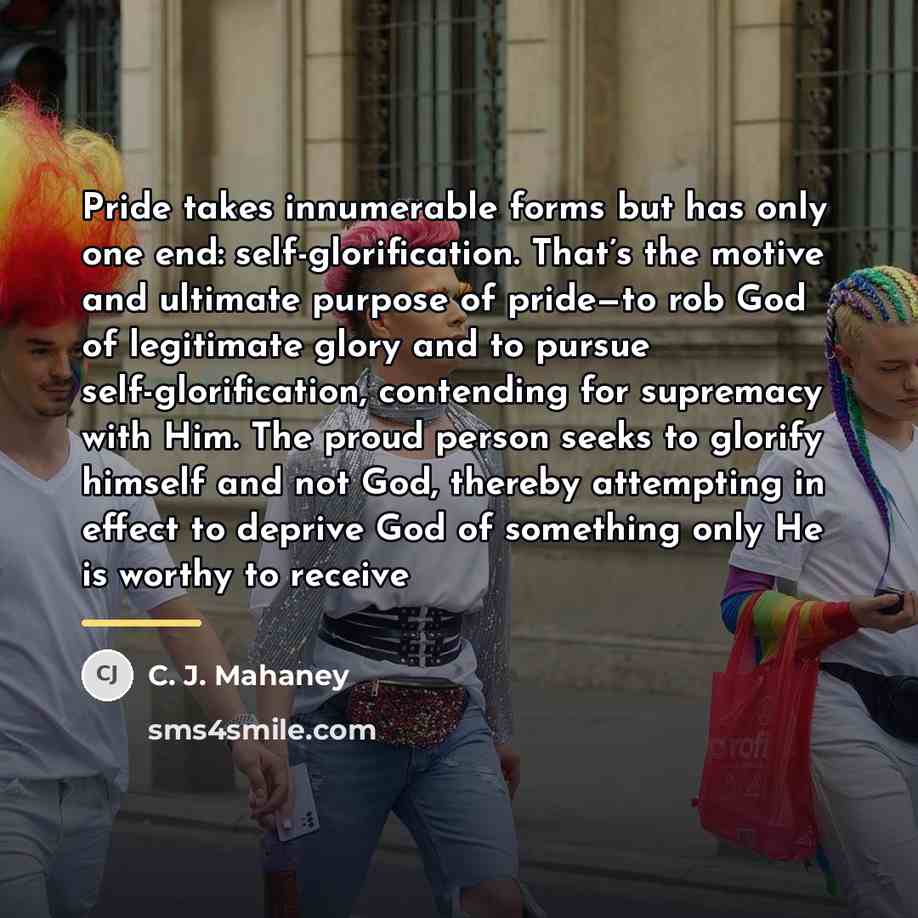 “Pride takes innumerable forms but has only one end: self-glorification.…” quote by C. J. Mahaney