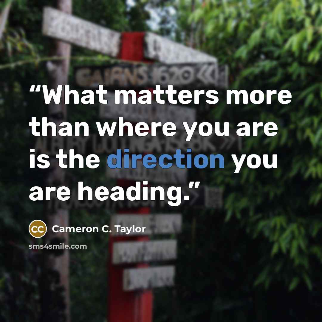 “What matters more than where you are is the direction you are heading.” quote by Cameron C. Taylor