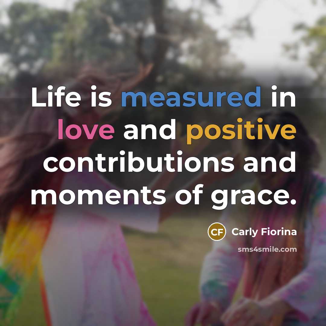 “Life is measured in love and positive contributions and moments…” quote by Carly Fiorina