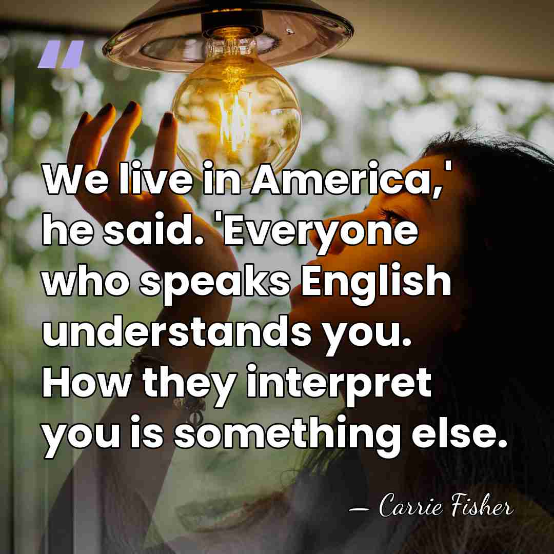We live in America,' he said. 'Everyone who speaks English understands you.&hellip; - Carrie Fisher