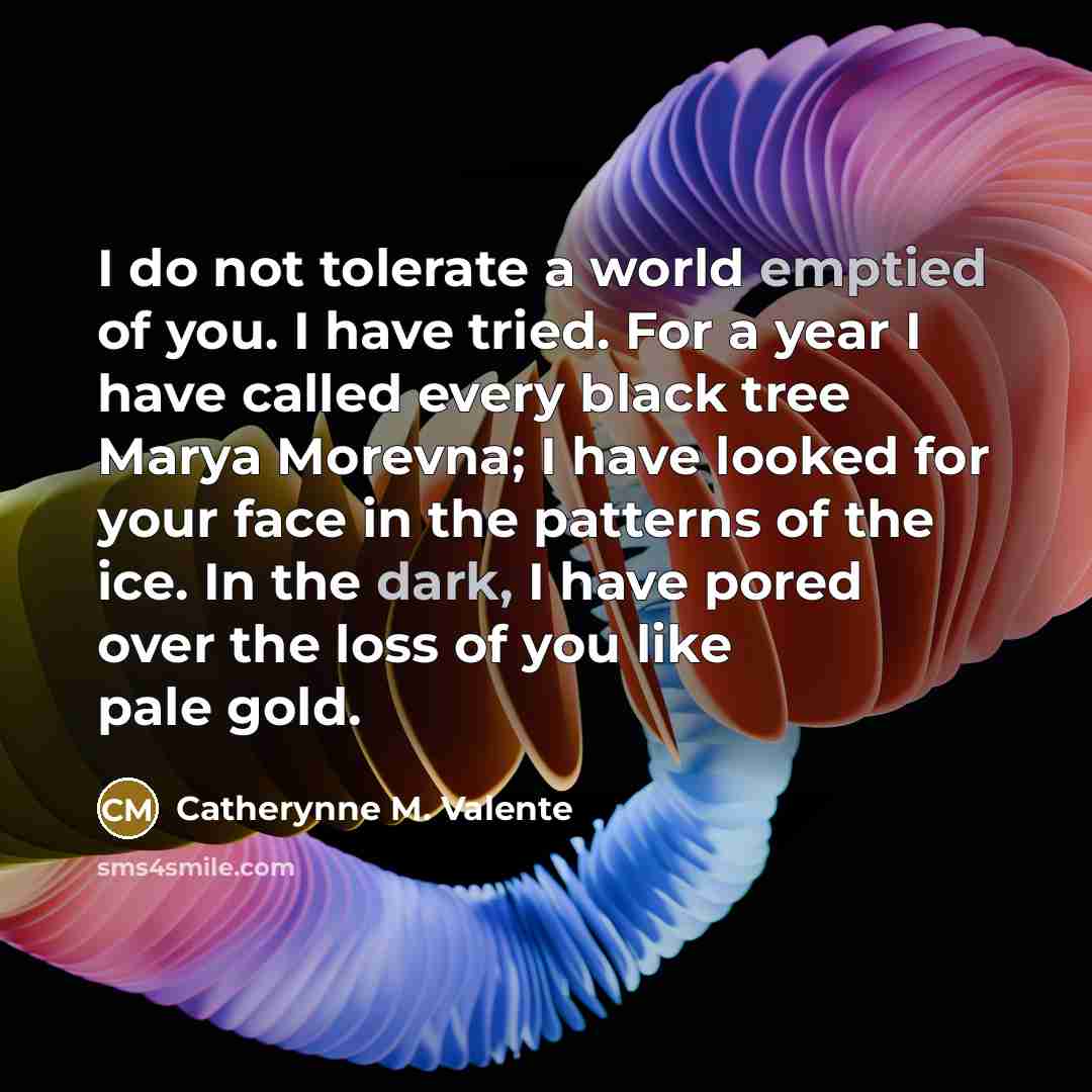 “I do not tolerate a world emptied of you. I…” quote by Catherynne M. Valente
