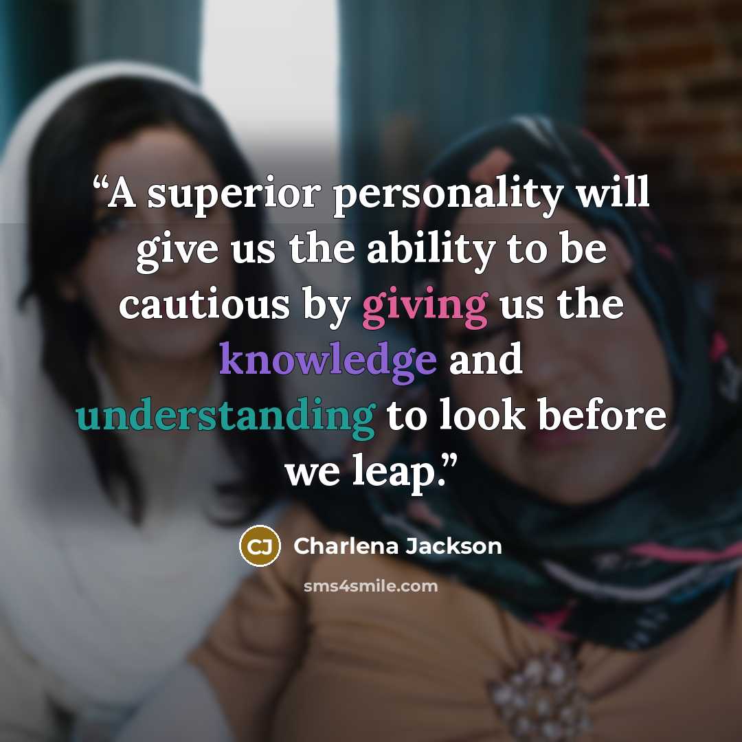 “A superior personality will give us the ability to be cautious by giving us the knowledge and understanding to look before we leap.” quote by Charlena Jackson