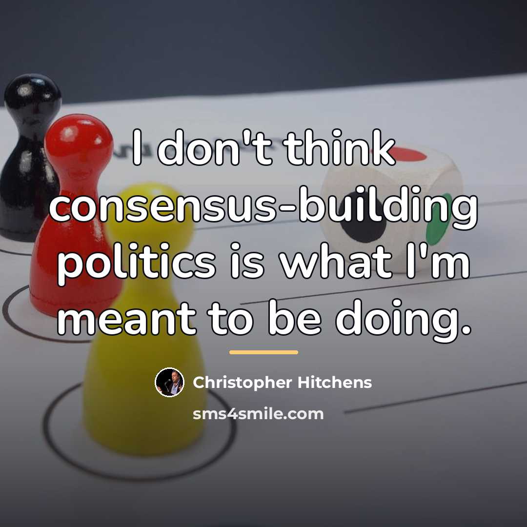 “I don't think consensus-building politics is what I'm meant to…” quote by Christopher Hitchens