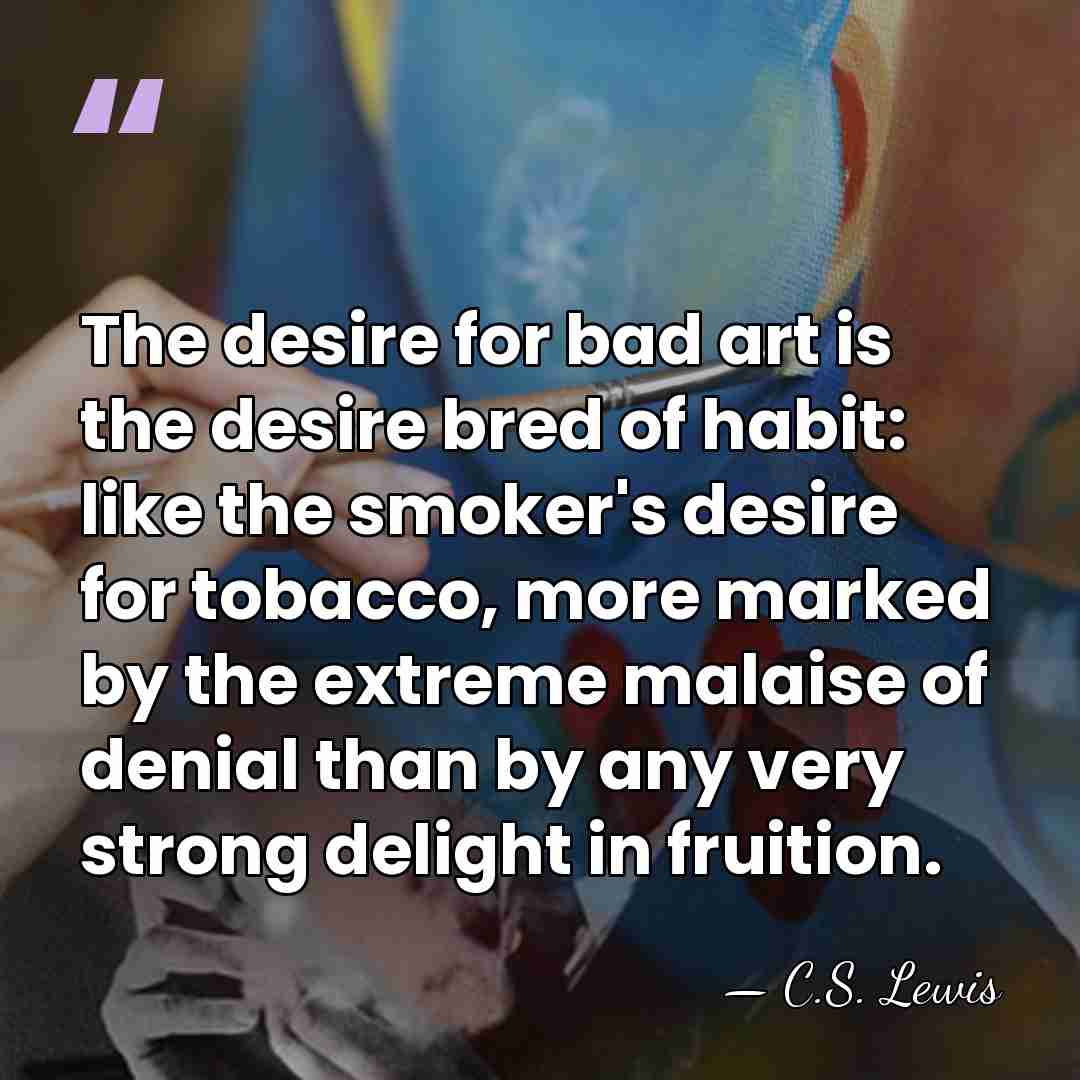 The desire for bad art is the desire bred of habit: like&hellip; - C.S. Lewis