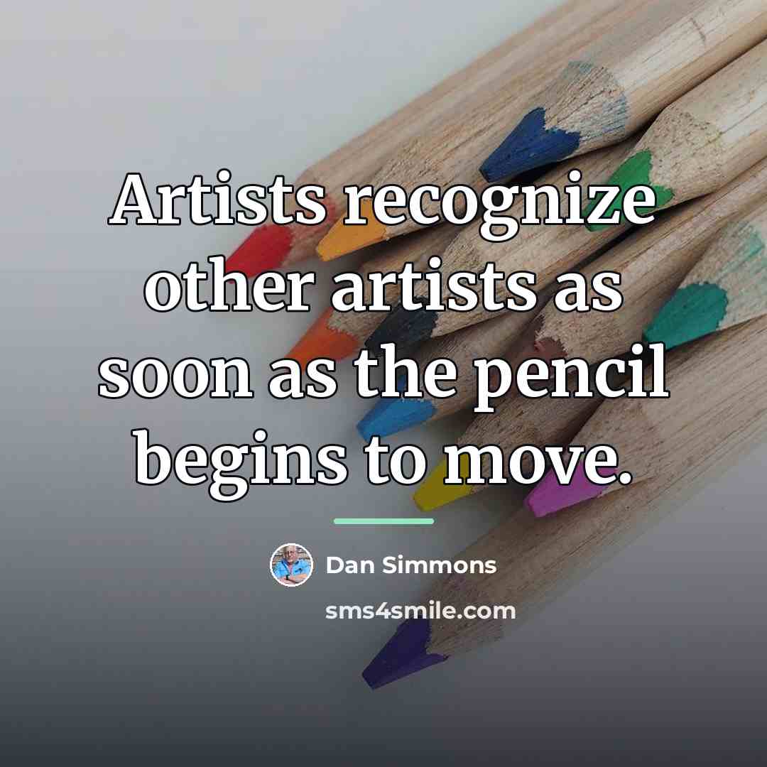 “Artists recognize other artists as soon as the pencil begins…” quote by Dan Simmons
