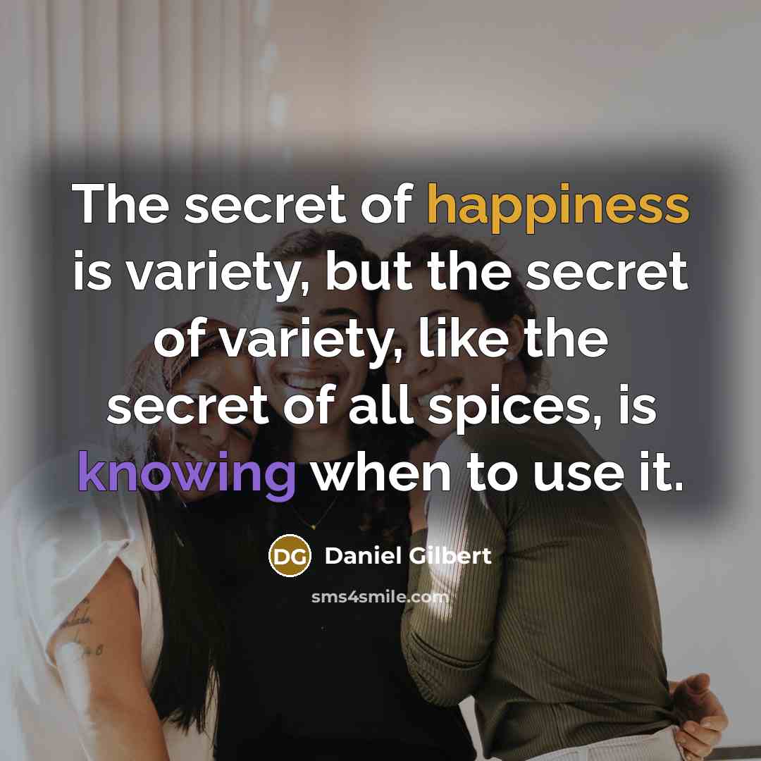 “The secret of happiness is variety, but the secret of…” quote by Daniel Gilbert