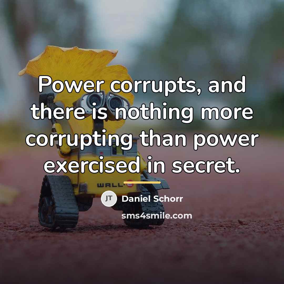 “Power corrupts, and there is nothing more corrupting than power…” quote by Daniel Schorr