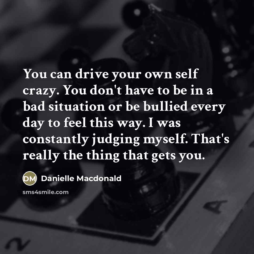 “You can drive your own self crazy. You don't have…” quote by Danielle Macdonald