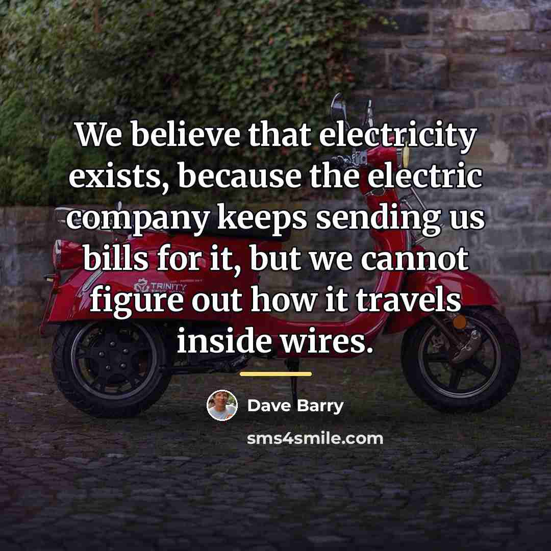 “We believe that electricity exists, because the electric company keeps…” quote by Dave Barry