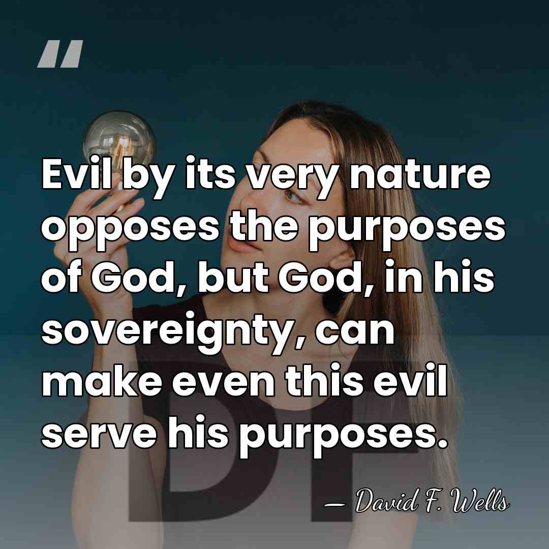 Evil by its very nature opposes the purposes of God, but God,&hellip; - David F. Wells